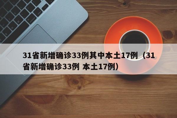 31省新增确诊33例其中本土17例（31省新增确诊33例 本土17例）