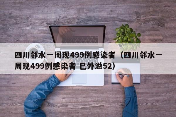 四川邻水一周现499例感染者（四川邻水一周现499例感染者 已外溢52）