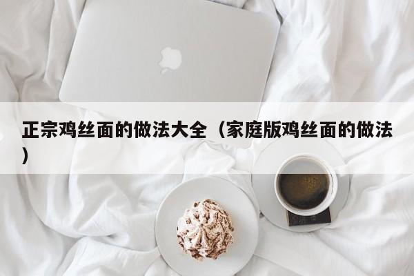 正宗鸡丝面的做法大全（家庭版鸡丝面的做法）