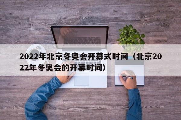 2022年北京冬奥会开幕式时间（北京2022年冬奥会的开幕时间）