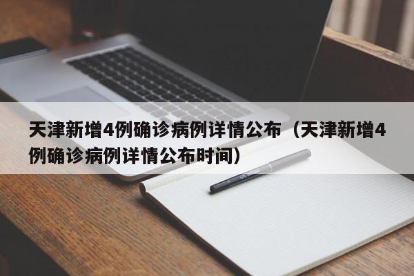 天津新增4例确诊病例详情公布（天津新增4例确诊病例详情公布时间）