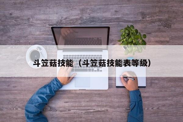 斗笠菇技能（斗笠菇技能表等级）