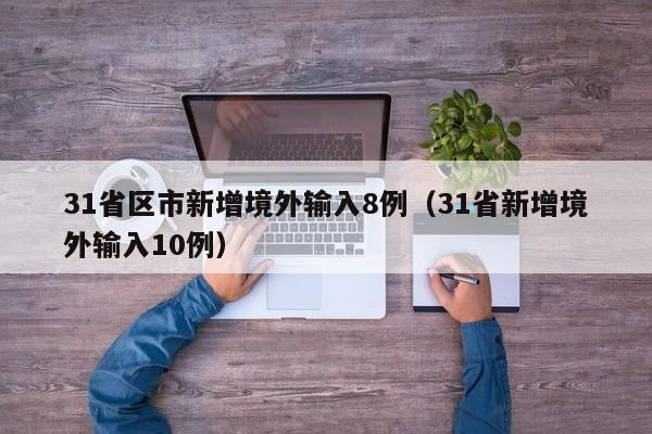 31省区市新增境外输入8例（31省新增境外输入10例）