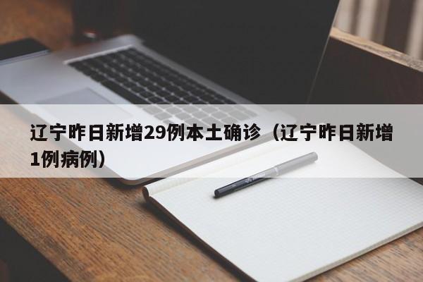 辽宁昨日新增29例本土确诊（辽宁昨日新增1例病例）