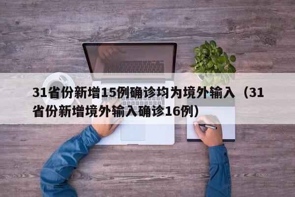 31省份新增15例确诊均为境外输入（31省份新增境外输入确诊16例）