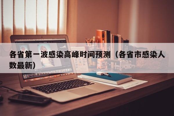 各省第一波感染高峰时间预测（各省市感染人数最新）