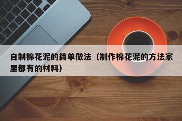 自制棉花泥的简单做法（制作棉花泥的方法家里都有的材料）