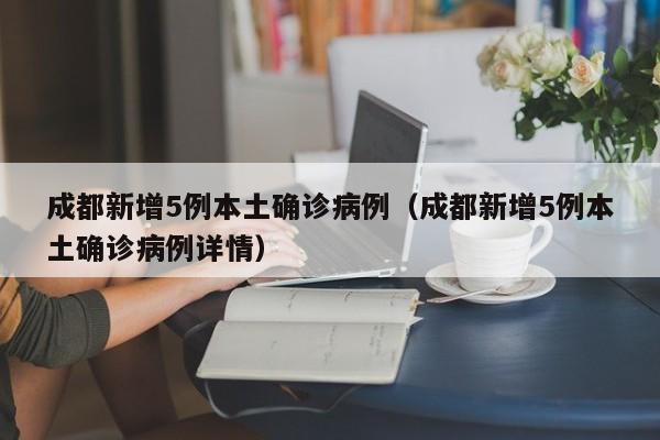 成都新增5例本土确诊病例（成都新增5例本土确诊病例详情）