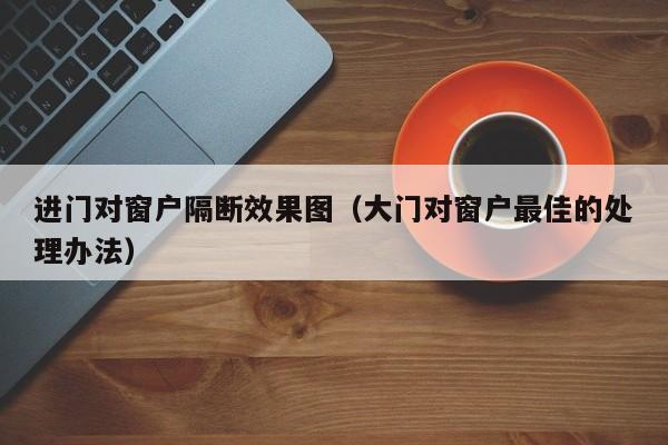 进门对窗户隔断效果图（大门对窗户最佳的处理办法）