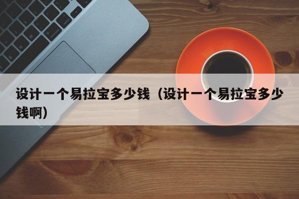 设计一个易拉宝多少钱（设计一个易拉宝多少钱啊）