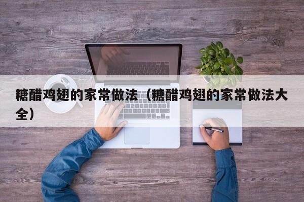 糖醋鸡翅的家常做法（糖醋鸡翅的家常做法大全）