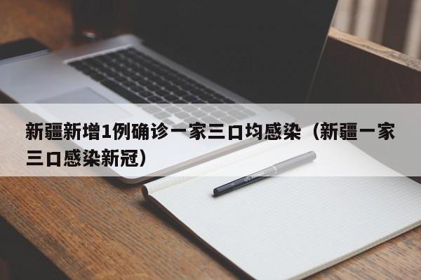 新疆新增1例确诊一家三口均感染（新疆一家三口感染新冠）