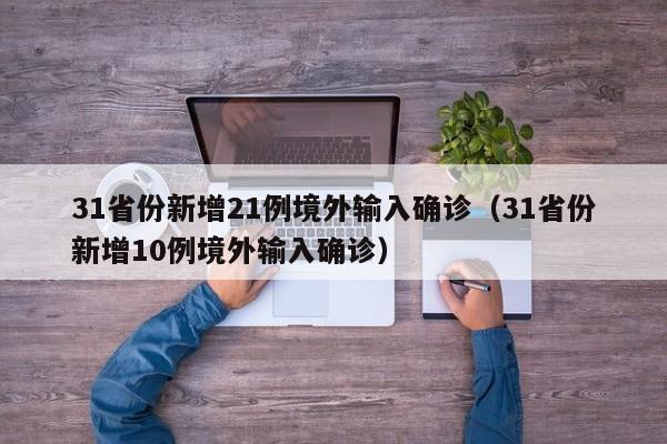 31省份新增21例境外输入确诊（31省份新增10例境外输入确诊）