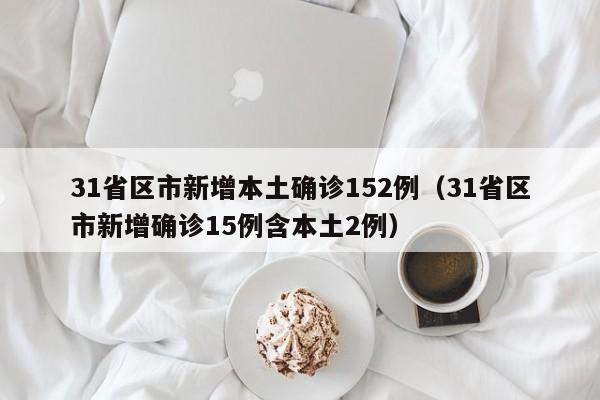 31省区市新增本土确诊152例（31省区市新增确诊15例含本土2例）