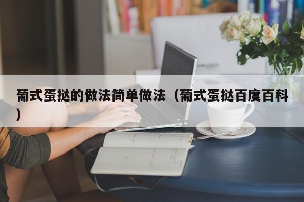 葡式蛋挞的做法简单做法（葡式蛋挞百度百科）
