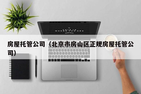 房屋托管公司（北京市房山区正规房屋托管公司）