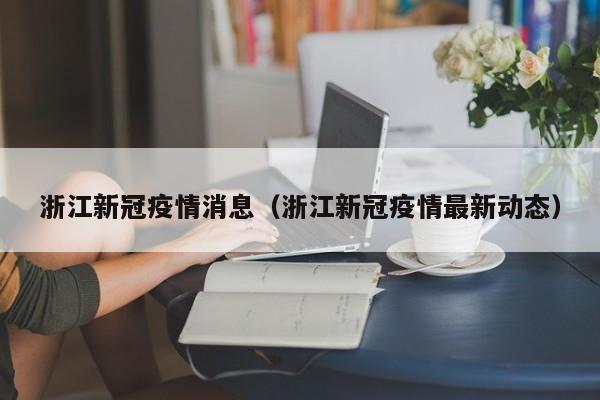 浙江新冠疫情消息（浙江新冠疫情最新动态）