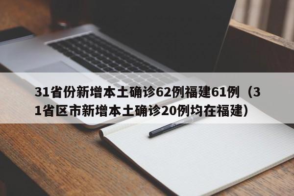 31省份新增本土确诊62例福建61例（31省区市新增本土确诊20例均在福建）