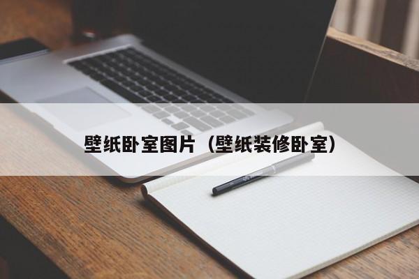 壁纸卧室图片（壁纸装修卧室）