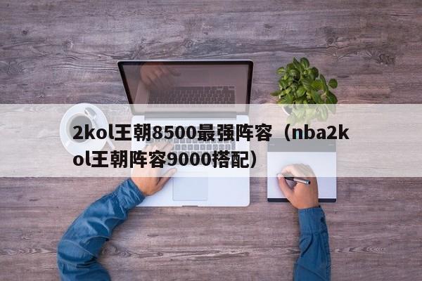 2kol王朝8500最强阵容（nba2kol王朝阵容9000搭配）