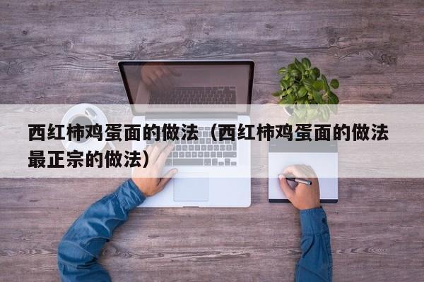 西红柿鸡蛋面的做法（西红柿鸡蛋面的做法 最正宗的做法）