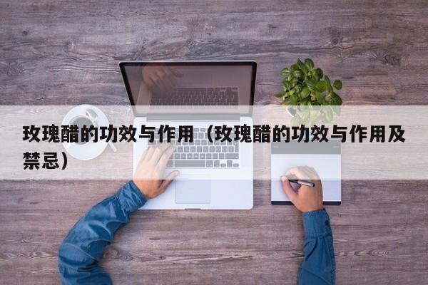 玫瑰醋的功效与作用（玫瑰醋的功效与作用及禁忌）