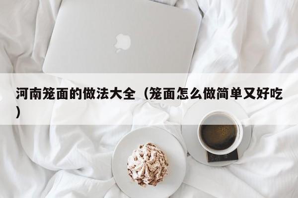 河南笼面的做法大全（笼面怎么做简单又好吃）