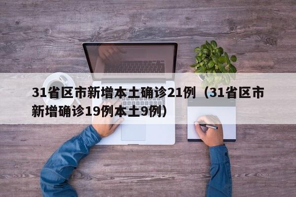 31省区市新增本土确诊21例（31省区市新增确诊19例本土9例）