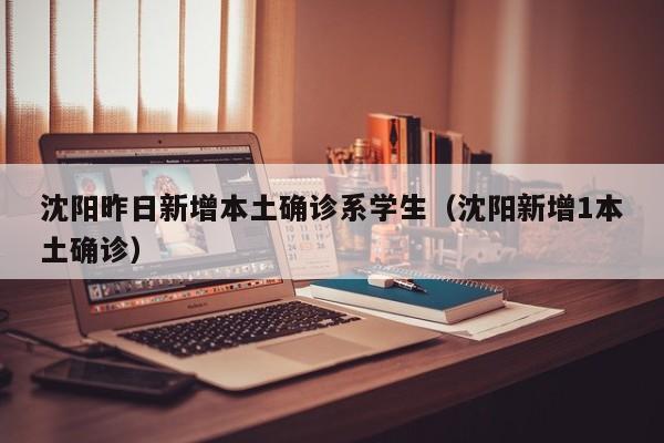 沈阳昨日新增本土确诊系学生（沈阳新增1本土确诊）