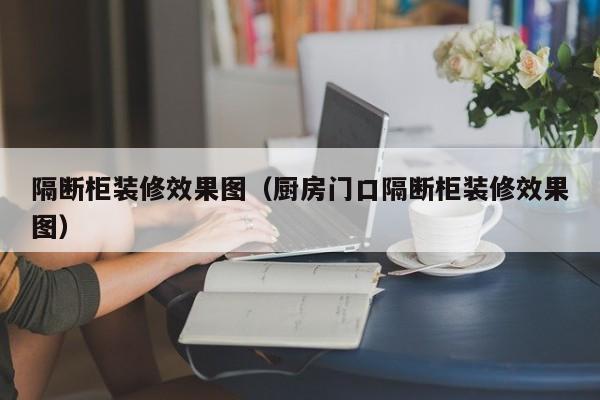 隔断柜装修效果图（厨房门口隔断柜装修效果图）