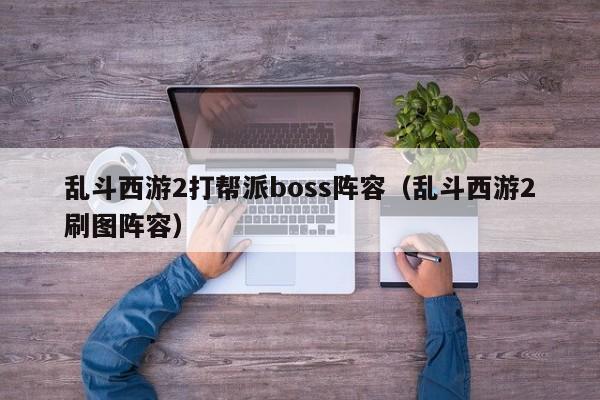 乱斗西游2打帮派boss阵容（乱斗西游2刷图阵容）