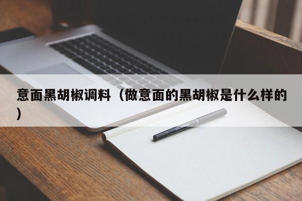 意面黑胡椒调料（做意面的黑胡椒是什么样的）