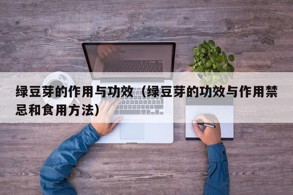 绿豆芽的作用与功效（绿豆芽的功效与作用禁忌和食用方法）