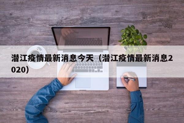 潜江疫情最新消息今天（潜江疫情最新消息2020）