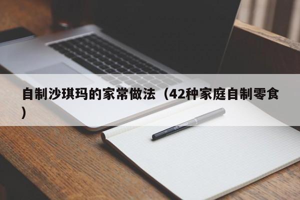 自制沙琪玛的家常做法（42种家庭自制零食）