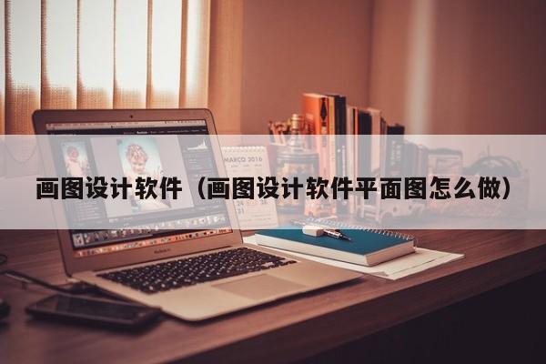 画图设计软件（画图设计软件平面图怎么做）