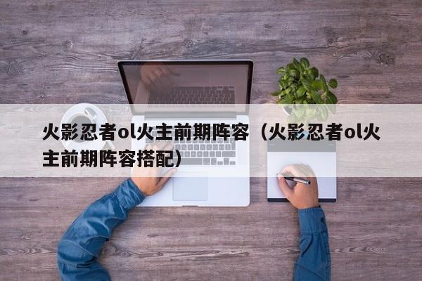 火影忍者ol火主前期阵容（火影忍者ol火主前期阵容搭配）