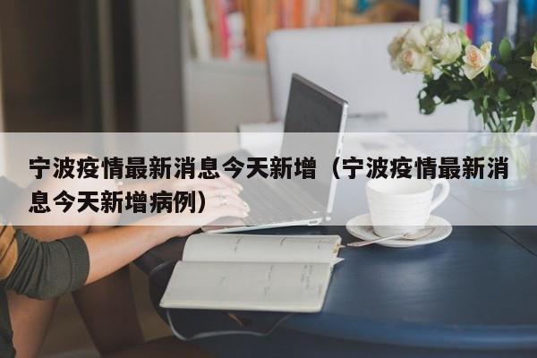 宁波疫情最新消息今天新增（宁波疫情最新消息今天新增病例）