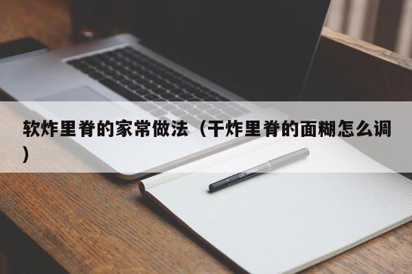 软炸里脊的家常做法（干炸里脊的面糊怎么调）