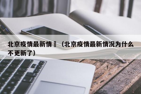 北京疫情最新情況（北京疫情最新情况为什么不更新了）