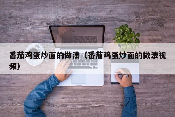 番茄鸡蛋炒面的做法（番茄鸡蛋炒面的做法视频）