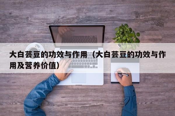 大白芸豆的功效与作用（大白芸豆的功效与作用及营养价值）