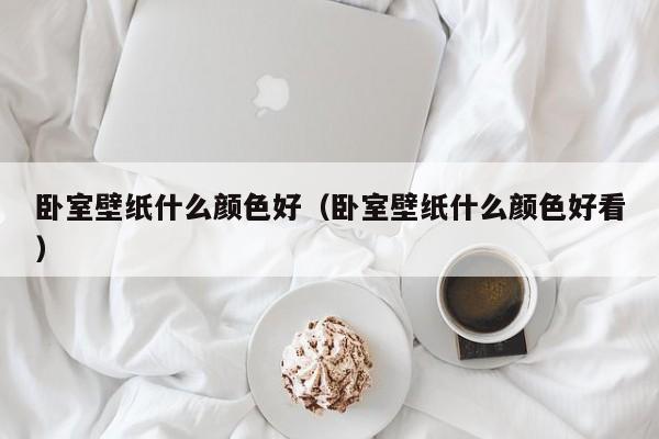 卧室壁纸什么颜色好（卧室壁纸什么颜色好看）