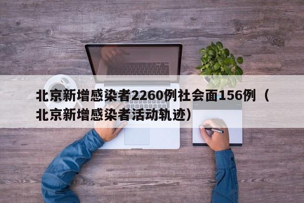 北京新增感染者2260例社会面156例（北京新增感染者活动轨迹）