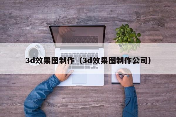 3d效果图制作（3d效果图制作公司）