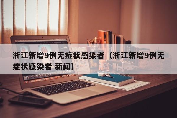 浙江新增9例无症状感染者（浙江新增9例无症状感染者 新闻）
