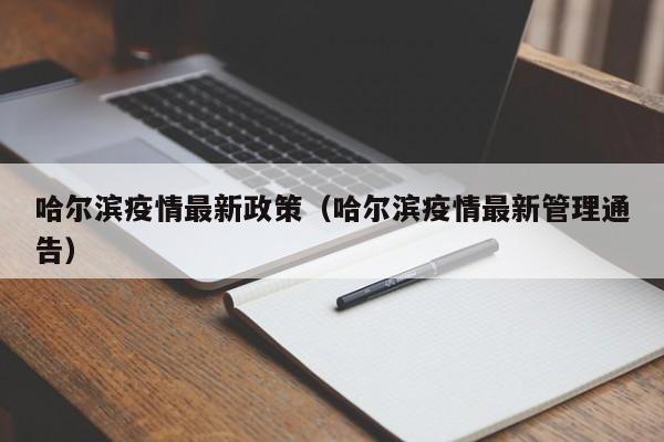 哈尔滨疫情最新政策（哈尔滨疫情最新管理通告）
