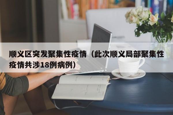 顺义区突发聚集性疫情（此次顺义局部聚集性疫情共涉18例病例）