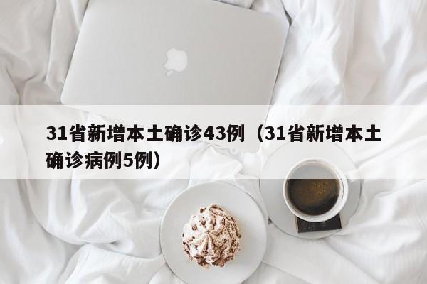 31省新增本土确诊43例（31省新增本土确诊病例5例）