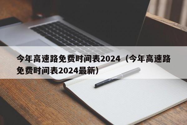 今年高速路免费时间表2024（今年高速路免费时间表2024最新）